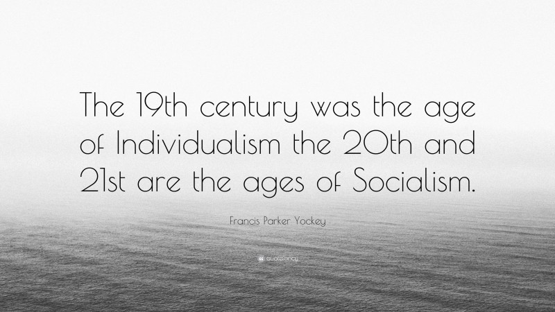Francis Parker Yockey Quote: “The 19th century was the age of Individualism the 20th and 21st are the ages of Socialism.”