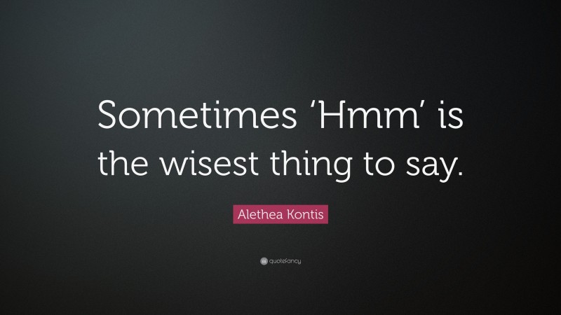 Alethea Kontis Quote: “Sometimes ‘Hmm’ is the wisest thing to say.”