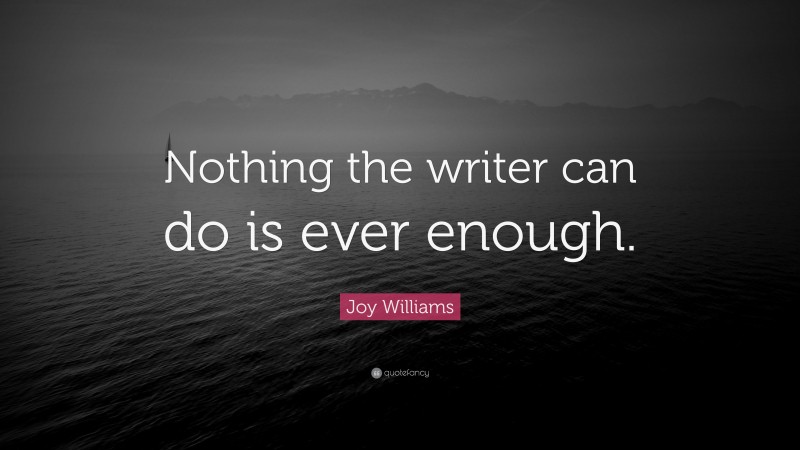 Joy Williams Quote: “Nothing the writer can do is ever enough.”