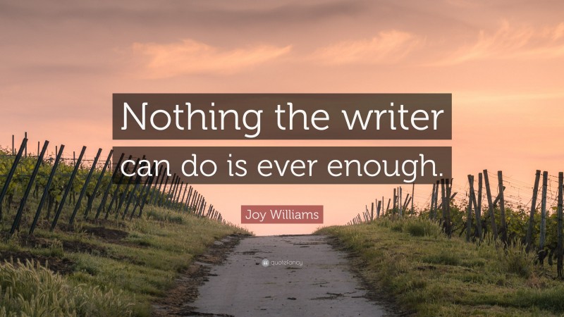 Joy Williams Quote: “Nothing the writer can do is ever enough.”
