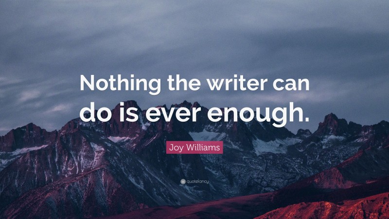Joy Williams Quote: “Nothing the writer can do is ever enough.”