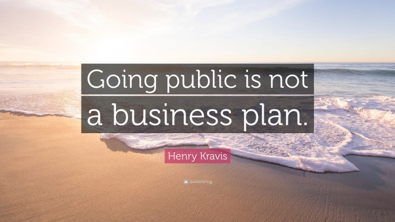 Henry Kravis Quote: “Going public is not a business plan.”