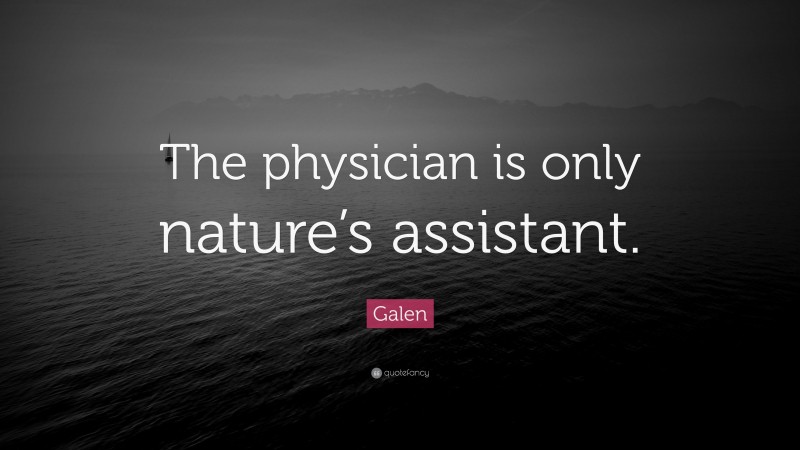Galen Quote: “The physician is only nature’s assistant.”