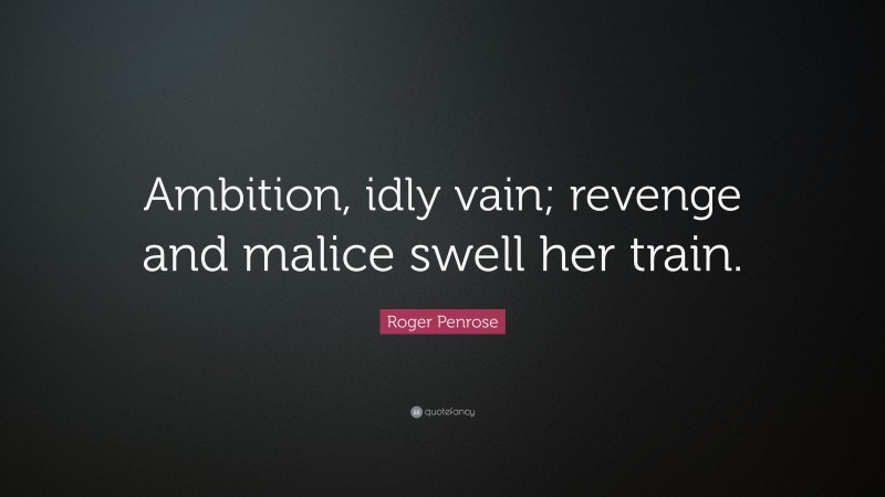 Roger Penrose Quote: “Ambition, idly vain; revenge and malice swell her train.”