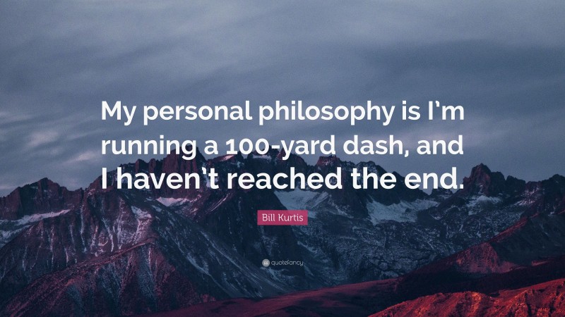 Bill Kurtis Quote: “My personal philosophy is I’m running a 100-yard dash, and I haven’t reached the end.”