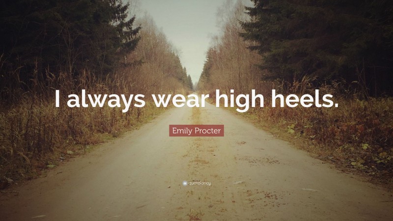 Emily Procter Quote: “I always wear high heels.”