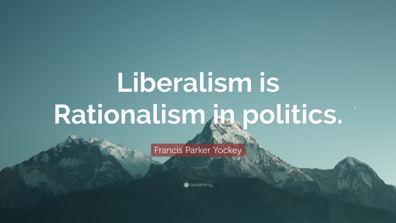 Francis Parker Yockey Quote: “Liberalism is Rationalism in politics.”