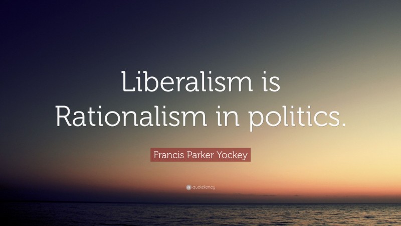 Francis Parker Yockey Quote: “Liberalism is Rationalism in politics.”