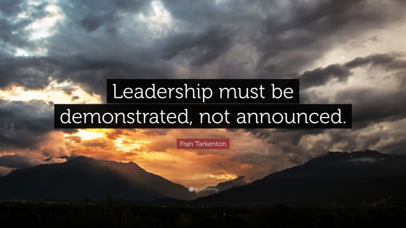 Fran Tarkenton Quote: “Leadership must be demonstrated, not announced.”