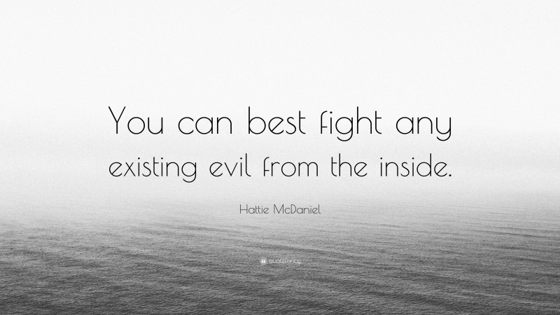 Hattie McDaniel Quote: “You can best fight any existing evil from the inside.”