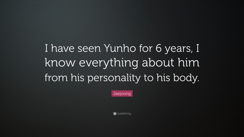 Jaejoong Quote: “I have seen Yunho for 6 years, I know everything about him from his personality to his body.”