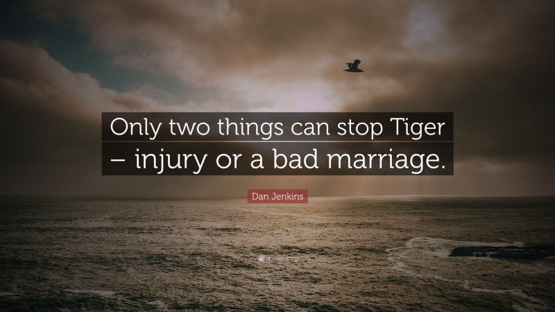 Dan Jenkins Quote: “Only two things can stop Tiger – injury or a bad marriage.”