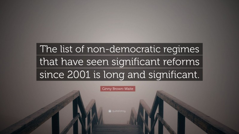 Ginny Brown-Waite Quote: “The list of non-democratic regimes that have seen significant reforms since 2001 is long and significant.”