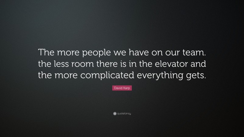 David Karp Quote: “The more people we have on our team. the less room there is in the elevator and the more complicated everything gets.”