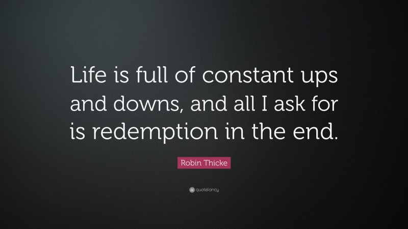 Robin Thicke Quote: “Life is full of constant ups and downs, and all I ask for is redemption in the end.”