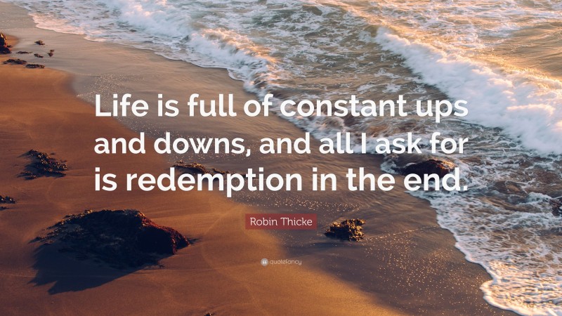 Robin Thicke Quote: “Life is full of constant ups and downs, and all I ask for is redemption in the end.”