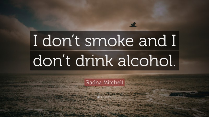 Radha Mitchell Quote: “I don’t smoke and I don’t drink alcohol.”