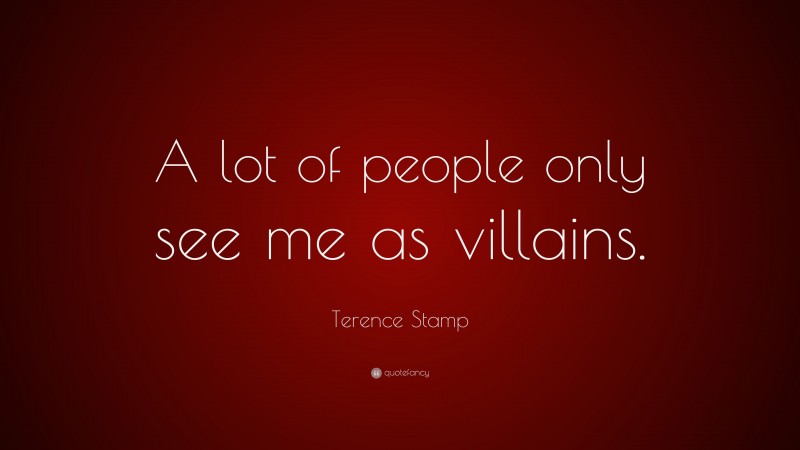 Terence Stamp Quote: “A lot of people only see me as villains.”