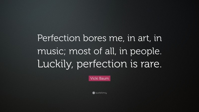 Vicki Baum Quote: “Perfection bores me, in art, in music; most of all, in people. Luckily, perfection is rare.”