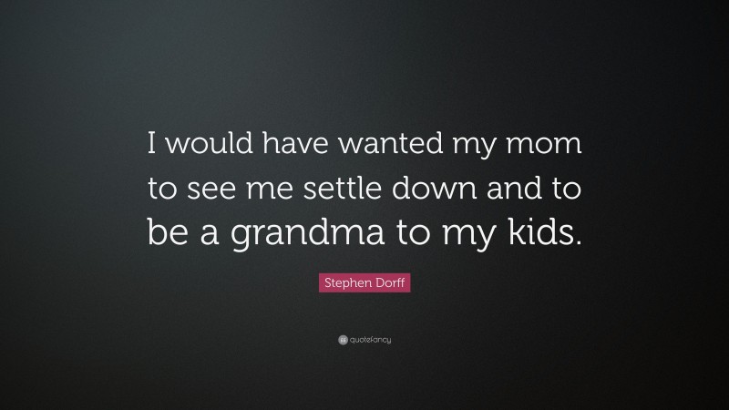 Stephen Dorff Quote: “I would have wanted my mom to see me settle down and to be a grandma to my kids.”