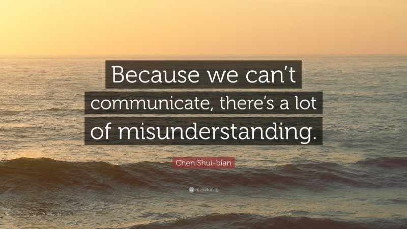 Chen Shui-bian Quote: “Because we can’t communicate, there’s a lot of misunderstanding.”