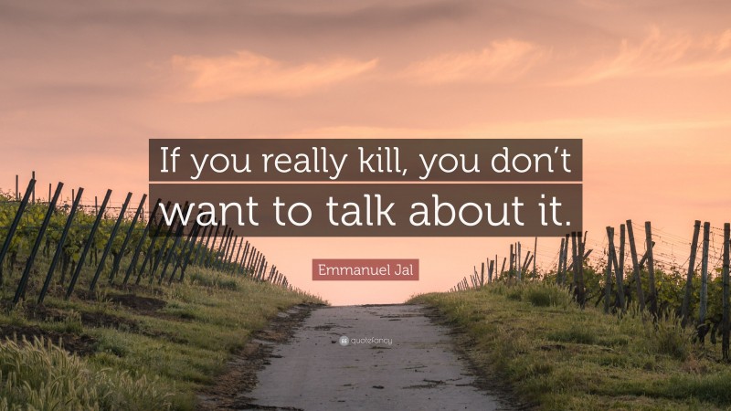 Emmanuel Jal Quote: “If you really kill, you don’t want to talk about it.”
