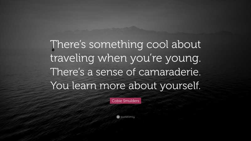 Cobie Smulders Quote: “There’s something cool about traveling when you’re young. There’s a sense of camaraderie. You learn more about yourself.”