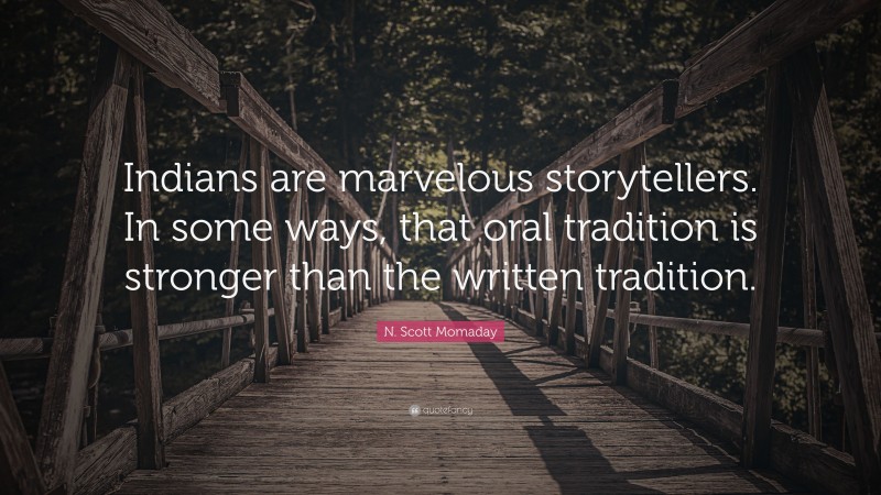 N. Scott Momaday Quote: “Indians are marvelous storytellers. In some ways, that oral tradition is stronger than the written tradition.”