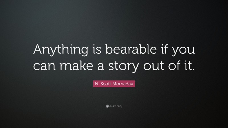 N. Scott Momaday Quote: “Anything is bearable if you can make a story out of it.”