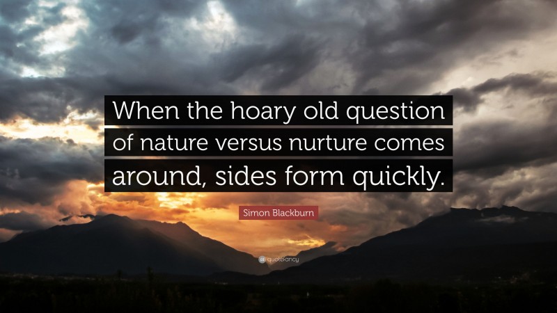 Simon Blackburn Quote: “When the hoary old question of nature versus nurture comes around, sides form quickly.”