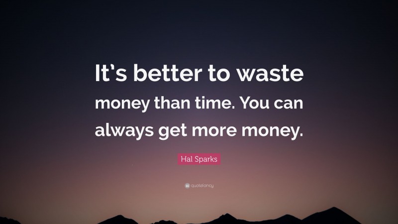 Hal Sparks Quote: “It’s better to waste money than time. You can always get more money.”