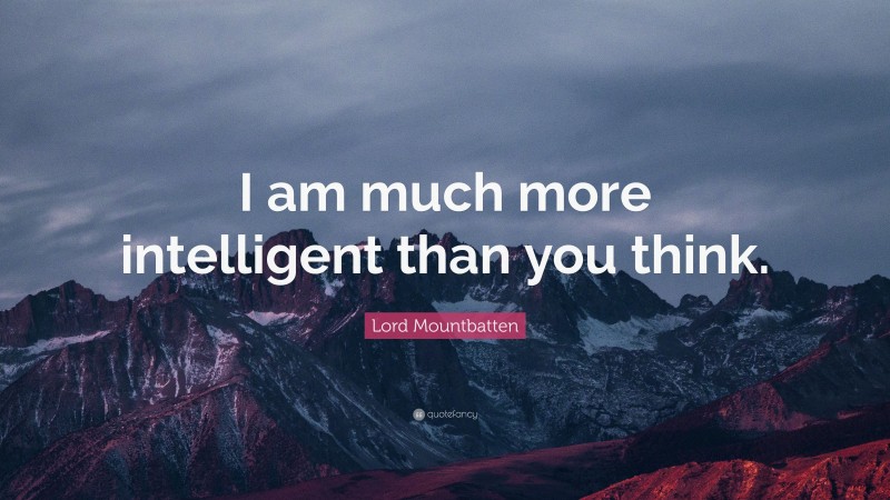 Lord Mountbatten Quote: “I am much more intelligent than you think.”