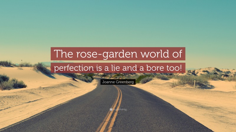 Joanne Greenberg Quote: “The rose-garden world of perfection is a lie and a bore too!”
