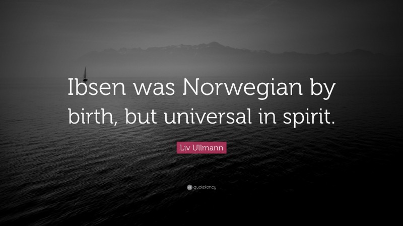 Liv Ullmann Quote: “Ibsen was Norwegian by birth, but universal in spirit.”