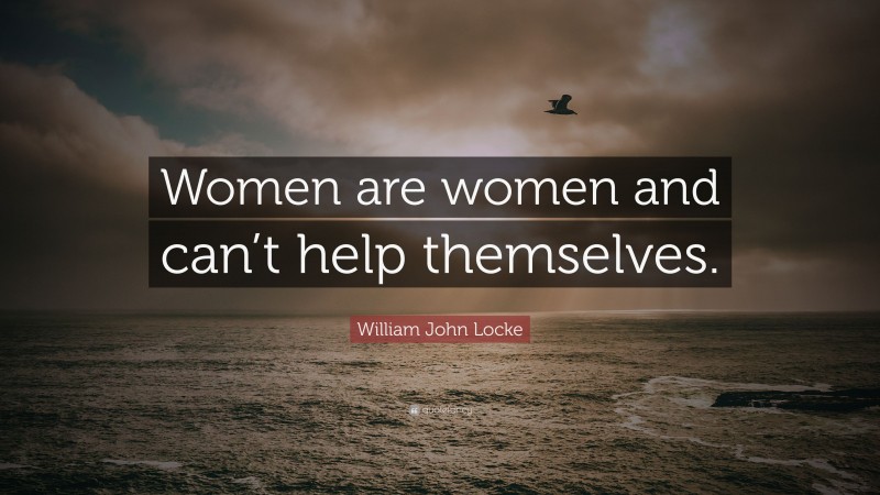 William John Locke Quote: “Women are women and can’t help themselves.”