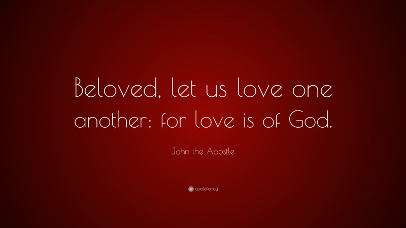 John the Apostle Quote: “Beloved, let us love one another: for love is of God.”