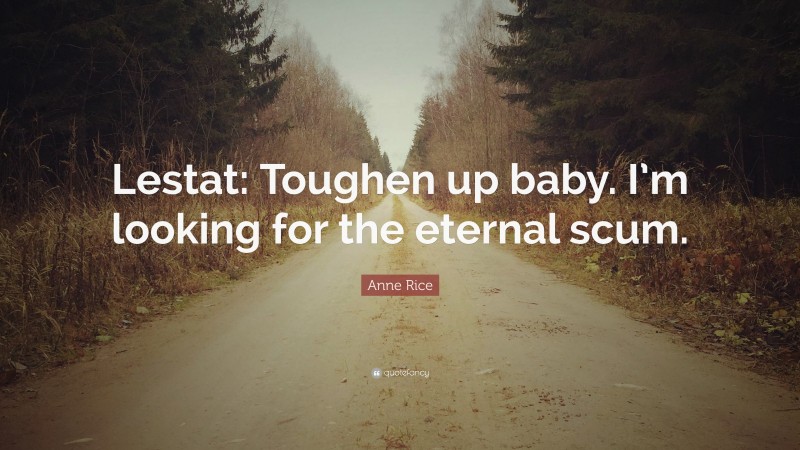 Anne Rice Quote: “Lestat: Toughen up baby. I’m looking for the eternal scum.”