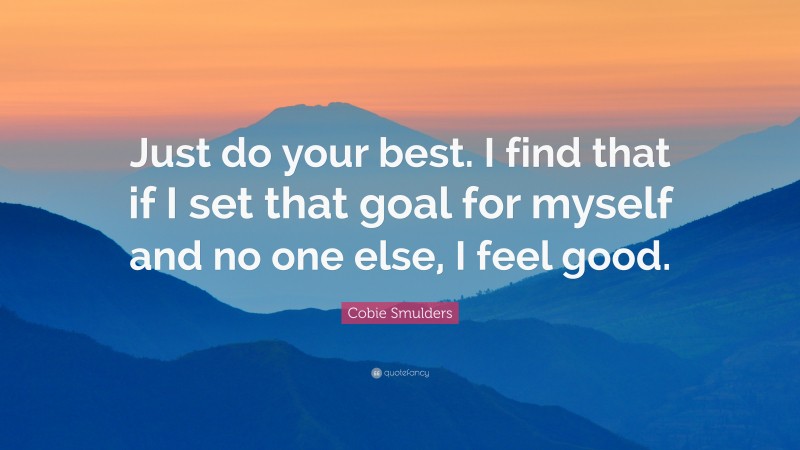 Cobie Smulders Quote: “Just do your best. I find that if I set that goal for myself and no one else, I feel good.”