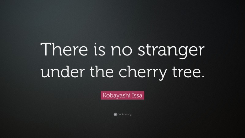 Kobayashi Issa Quote: “There is no stranger under the cherry tree.”