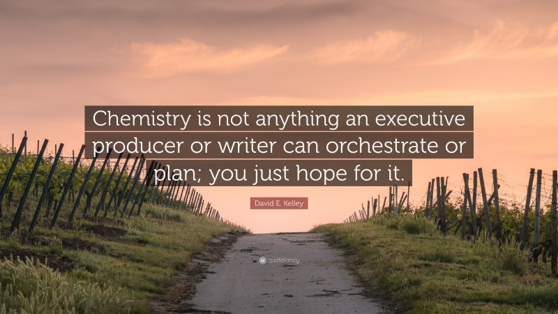 David E. Kelley Quote: “Chemistry is not anything an executive producer or writer can orchestrate or plan; you just hope for it.”