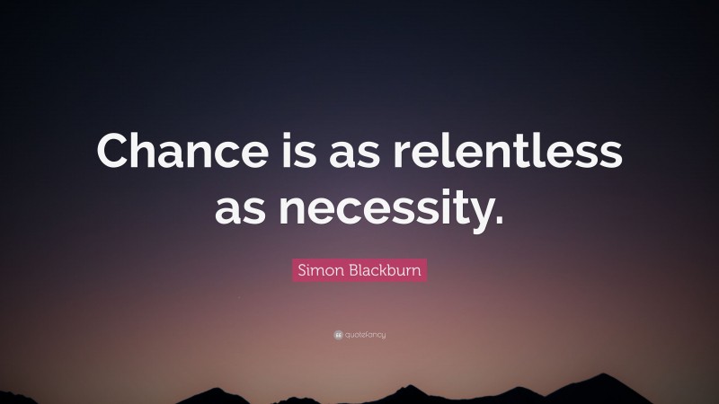 Simon Blackburn Quote: “Chance is as relentless as necessity.”