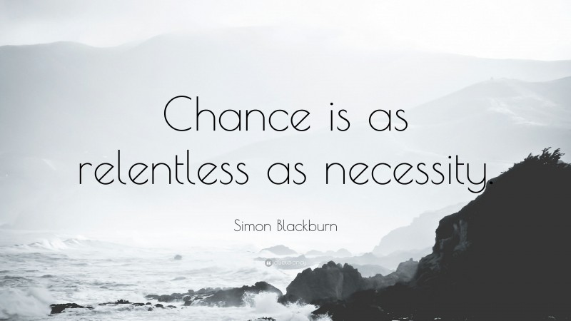 Simon Blackburn Quote: “Chance is as relentless as necessity.”