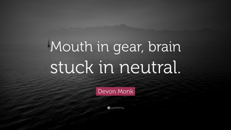 Devon Monk Quote: “Mouth in gear, brain stuck in neutral.”