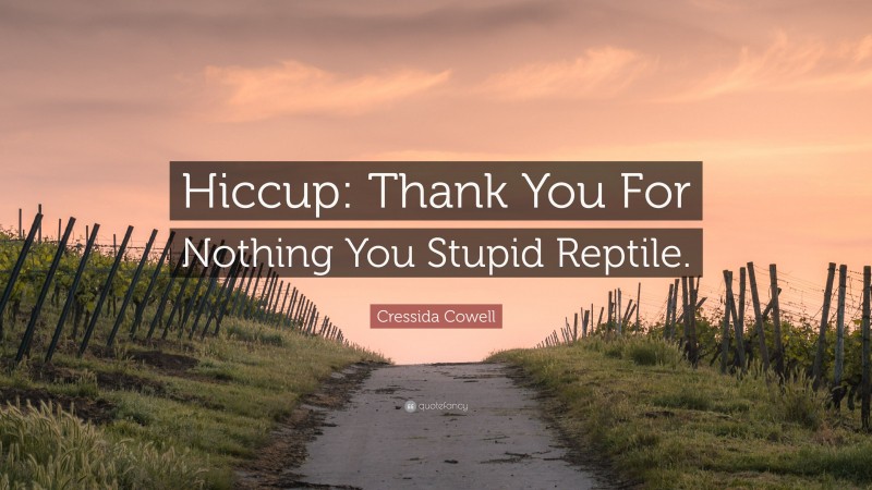 Cressida Cowell Quote: “Hiccup: Thank You For Nothing You Stupid Reptile.”