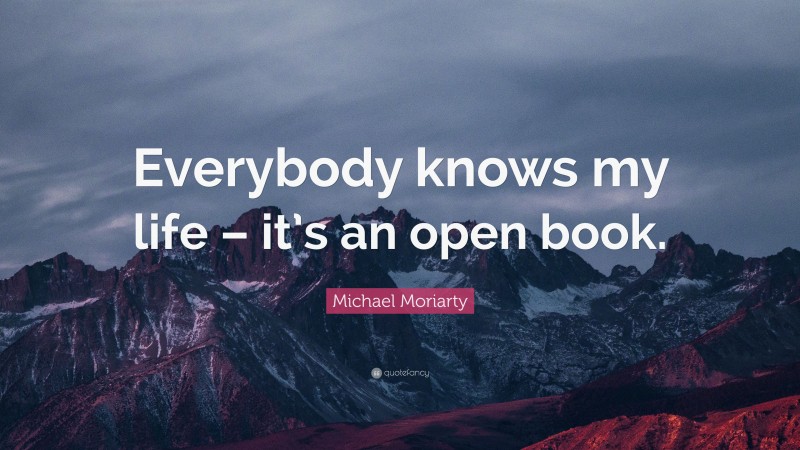 Michael Moriarty Quote: “Everybody knows my life – it’s an open book.”