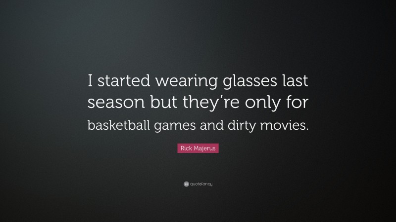 Rick Majerus Quote: “I started wearing glasses last season but they’re only for basketball games and dirty movies.”