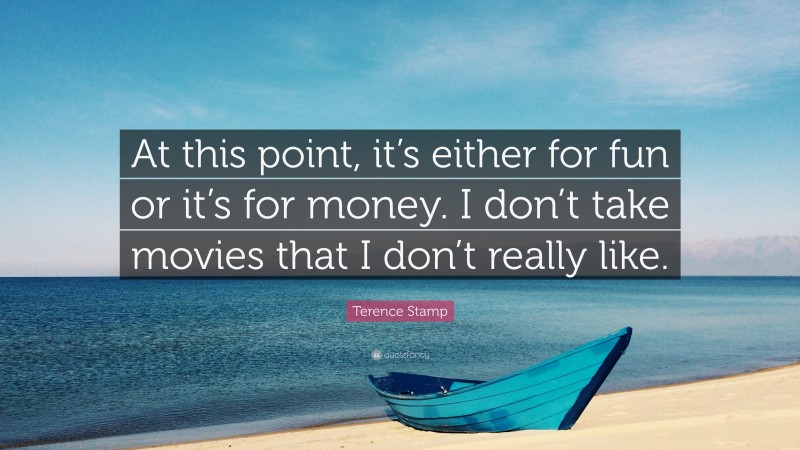 Terence Stamp Quote: “At this point, it’s either for fun or it’s for money. I don’t take movies that I don’t really like.”