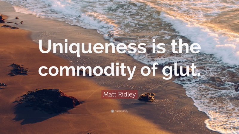 Matt Ridley Quote: “Uniqueness is the commodity of glut.”
