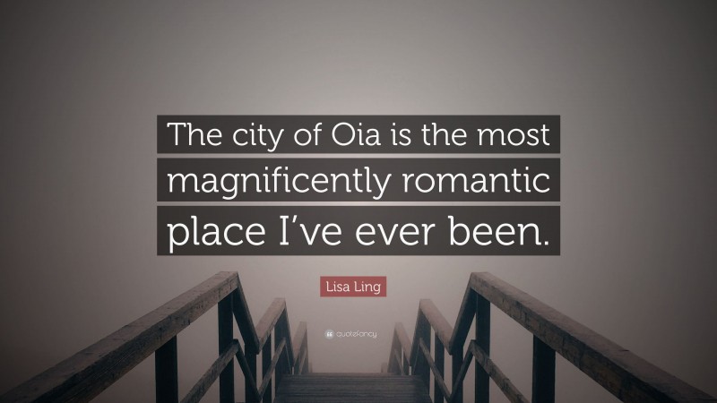 Lisa Ling Quote: “The city of Oia is the most magnificently romantic place I’ve ever been.”