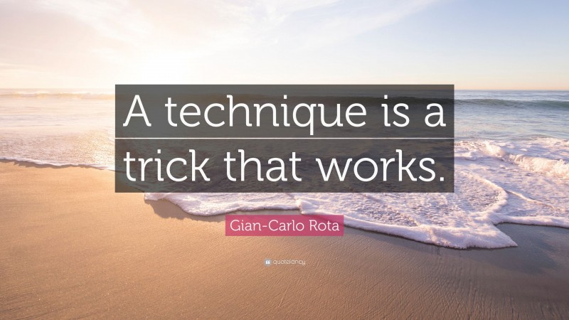 Gian-Carlo Rota Quote: “A technique is a trick that works.”